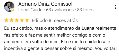 Avaliação de 5 estrelas de Adriano Diniz Comissoli, Local Guide: Eu sou cético, mas o atendimento da Luana realmente faz efeito e faz me sentir melhor comigo e com o ambiente em volta de mim. Ela é muito cuidadosa e incentiva a gente a pensar sobre si mesmo. Vou voltar!